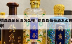 德森森葡萄酒怎么样  德森森葡萄酒怎么样啊