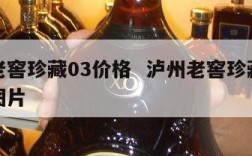 泸州老窖珍藏03价格  泸州老窖珍藏价格表和图片