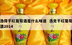 浩得干红葡萄酒是什么味道  浩克干红葡萄酒2014
