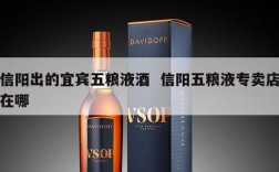 信阳出的宜宾五粮液酒  信阳五粮液专卖店在哪