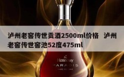 泸州老窖传世贡酒2500ml价格  泸州老窖传世窖池52度475ml