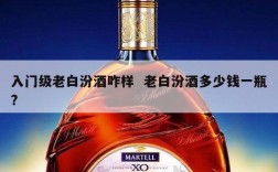 入门级老白汾酒咋样  老白汾酒多少钱一瓶?