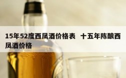 15年52度西凤酒价格表  十五年陈酿西凤酒价格