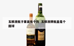五粮液瓶子里面有个狗  五粮液牌瓶盖是个圆球