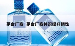 茅台厂商  茅台厂商共识提升韧性