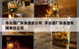 茅台酒厂白金酒业公司  茅台酒厂白金酒有限责任公司