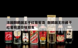 法国麒麟国王干红葡萄酒  麒麟国王珍藏干红葡萄酒价格双支