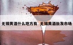 无锡黄酒什么地方有  无锡黄酒批发市场