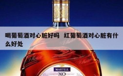 喝葡萄酒对心脏好吗  红葡萄酒对心脏有什么好处