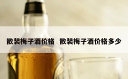散装梅子酒价格  散装梅子酒价格多少