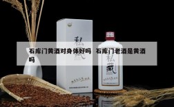 石库门黄酒对身体好吗  石库门老酒是黄酒吗