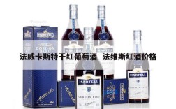 法威卡斯特干红葡萄酒  法维斯红酒价格