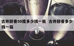 古井醇香50度多少钱一瓶  古井醇香多少钱一箱