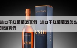 进口干红葡萄酒真假  进口干红葡萄酒怎么知道真假