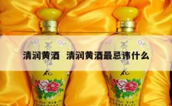 清润黄酒  清润黄酒最忌讳什么