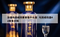 汾酒马到成功里面是什么酒  马到成功酒42度多少钱