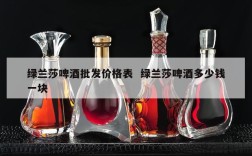 绿兰莎啤酒批发价格表  绿兰莎啤酒多少钱一块
