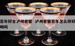 百年好合泸州老窖  泸州老窖百年怎么样好喝吗