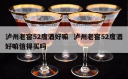 泸州老窖52度酒好嘛  泸州老窖52度酒好嘛值得买吗