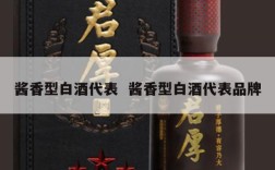 酱香型白酒代表  酱香型白酒代表品牌