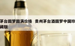 茅台圆梦圆满价格  贵州茅台酒圆梦中国珍藏版