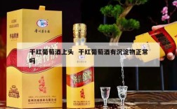干红葡萄酒上头  干红葡萄酒有沉淀物正常吗