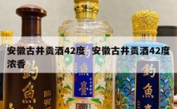 安徽古井贡酒42度  安徽古井贡酒42度浓香