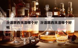 汾酒跟西凤酒哪个好  汾酒跟西凤酒哪个好喝