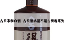 古贝家和白酒  古贝酒坊是不是古贝春系列