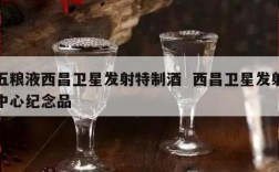 五粮液西昌卫星发射特制酒  西昌卫星发射中心纪念品