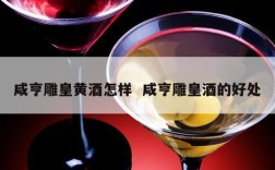 咸亨雕皇黄酒怎样  咸亨雕皇酒的好处