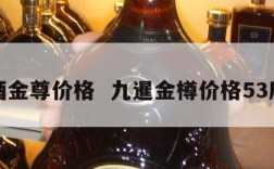 九暹酒金尊价格  九暹金樽价格53度优级