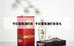 干红葡萄酒贮存  干红葡萄酒贮存多久