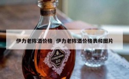 伊力老陈酒价格  伊力老陈酒价格表和图片