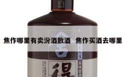 焦作哪里有卖汾酒散酒  焦作买酒去哪里