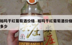 裕玛干红葡萄酒价格  裕玛干红葡萄酒价格多少
