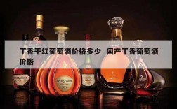 丁香干红葡萄酒价格多少  国产丁香葡萄酒价格