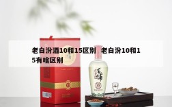 老白汾酒10和15区别  老白汾10和15有啥区别