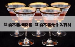 红酒木塞和胶塞  红酒木塞是什么材料