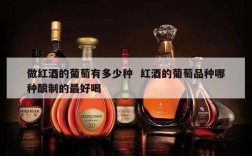 做红酒的葡萄有多少种  红酒的葡萄品种哪种酿制的最好喝