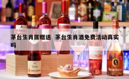 茅台生肖属赠送  茅台生肖酒免费活动真实吗