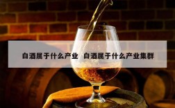 白酒属于什么产业  白酒属于什么产业集群