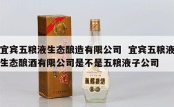 宜宾五粮液生态酿造有限公司  宜宾五粮液生态酿酒有限公司是不是五粮液子公司
