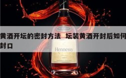 黄酒开坛的密封方法  坛装黄酒开封后如何封口