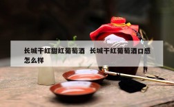 长城干红甜红葡萄酒  长城干红葡萄酒口感怎么样