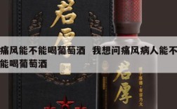 痛风能不能喝葡萄酒  我想问痛风病人能不能喝葡萄酒