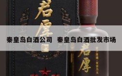 秦皇岛白酒公司  秦皇岛白酒批发市场