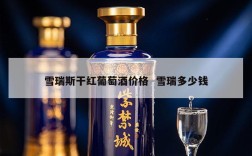 雪瑞斯干红葡萄酒价格  雪瑞多少钱