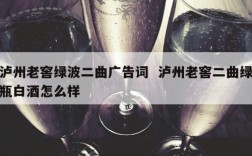 泸州老窖绿波二曲广告词  泸州老窖二曲绿瓶白酒怎么样