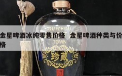 金星啤酒冰纯零售价格  金星啤酒种类与价格